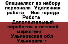 Специалист по набору персонала. Удаленная работа. - Все города Работа » Дополнительный заработок и сетевой маркетинг   . Ульяновская обл.,Ульяновск г.